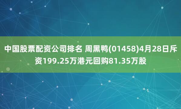 中国股票配资公司排名 周黑鸭(01458)4月28日斥资199.25万港元回购81.35万股