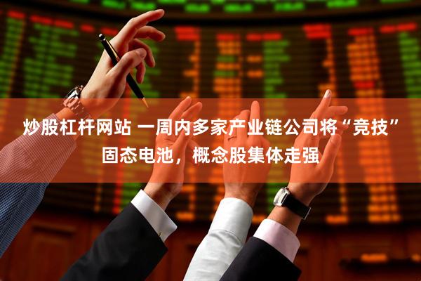 炒股杠杆网站 一周内多家产业链公司将“竞技”固态电池，概念股集体走强