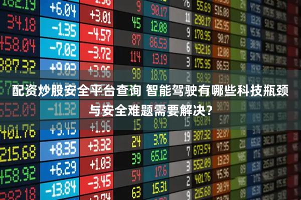 配资炒股安全平台查询 智能驾驶有哪些科技瓶颈与安全难题需要解决?