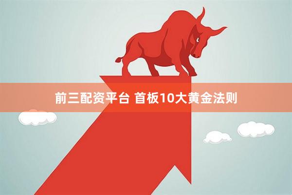 前三配资平台 首板10大黄金法则