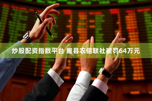 炒股配资指数平台 睢县农信联社被罚64万元
