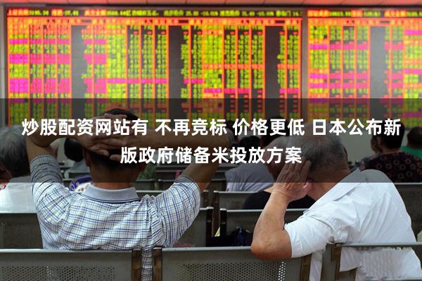 炒股配资网站有 不再竞标 价格更低 日本公布新版政府储备米投放方案