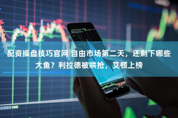 配资操盘技巧官网 自由市场第二天，还剩下哪些大鱼？利拉德被哄抢，艾顿上榜