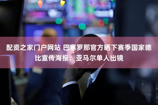 配资之家门户网站 巴塞罗那官方晒下赛季国家德比宣传海报：亚马尔单人出镜
