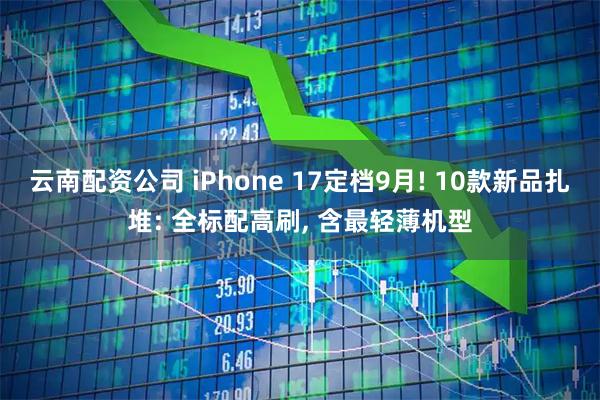 云南配资公司 iPhone 17定档9月! 10款新品扎堆: 全标配高刷, 含最轻薄机型
