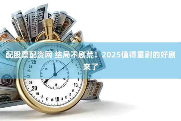 配股票配资网 结局不剧荒！2025值得重刷的好剧来了